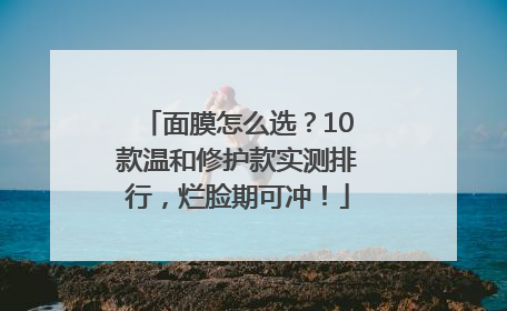面膜怎么选？10款温和修护款实测排行，烂脸期可冲！