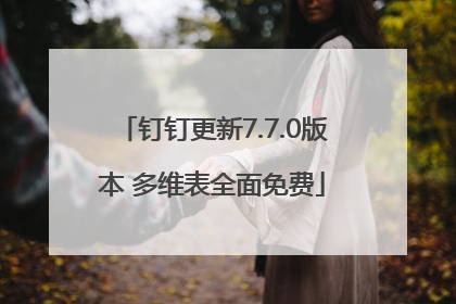 钉钉更新7.7.0版本 多维表全面免费