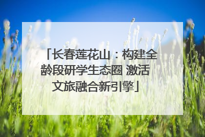 长春莲花山：构建全龄段研学生态圈 激活文旅融合新引擎