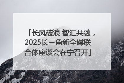长风破浪 智汇共融，2025长三角新全媒联合体座谈会在宁召开