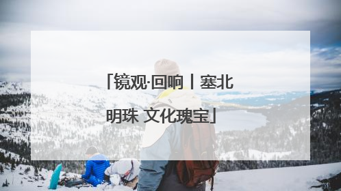 镜观·回响丨塞北明珠 文化瑰宝