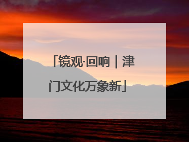 镜观·回响｜津门文化万象新