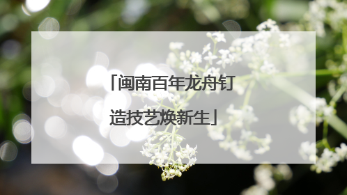 闽南百年龙舟钉造技艺焕新生