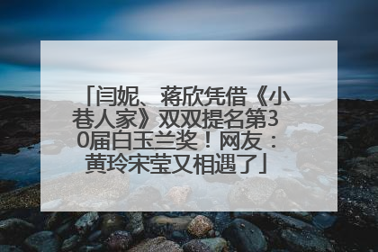 闫妮、蒋欣凭借《小巷人家》双双提名第30届白玉兰奖！网友：黄玲宋莹又相遇了