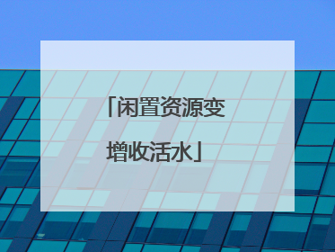 闲置资源变增收活水
