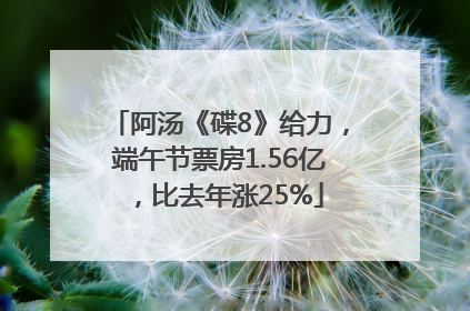 阿汤《碟8》给力，端午节票房1.56亿，比去年涨25%