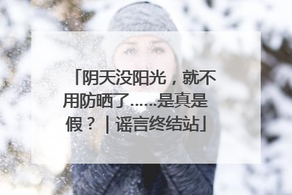 阴天没阳光，就不用防晒了……是真是假？｜谣言终结站