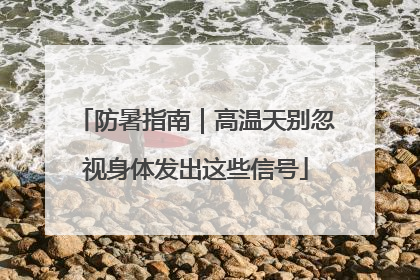 防暑指南｜高温天别忽视身体发出这些信号