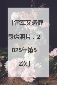 雷军又晒健身房照片：2025年第52次