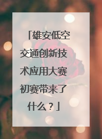 雄安低空交通创新技术应用大赛初赛带来了什么？