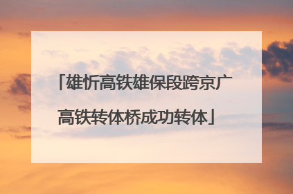 雄忻高铁雄保段跨京广高铁转体桥成功转体