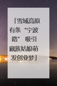 雪域高原有条“宁波路” 吸引藏族姑娘萌发创业梦