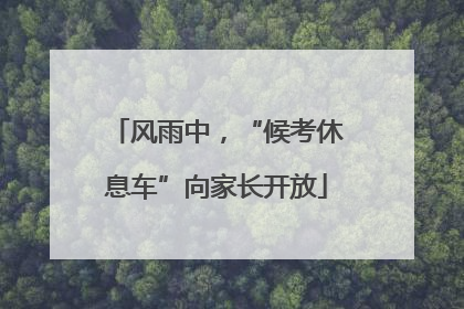 风雨中，“候考休息车”向家长开放