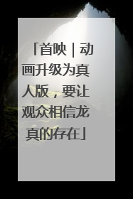 首映｜动画升级为真人版，要让观众相信龙真的存在