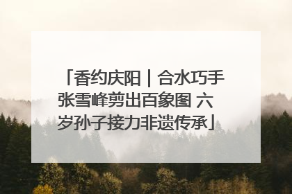 香约庆阳｜合水巧手张雪峰剪出百象图 六岁孙子接力非遗传承