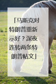 马斯克对特朗普重新示好？深夜连转两条特朗普帖文