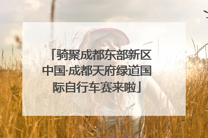 骑聚成都东部新区 中国·成都天府绿道国际自行车赛来啦