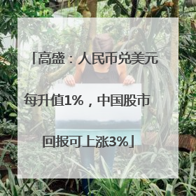 高盛：人民币兑美元每升值1%，中国股市回报可上涨3%
