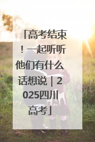 高考结束！一起听听他们有什么话想说｜2025四川高考