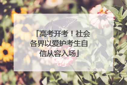 高考开考！社会各界以爱护考生自信从容入场