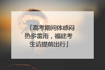 高考期间体感闷热多雷雨，福建考生请提前出行