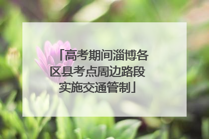 高考期间淄博各区县考点周边路段实施交通管制