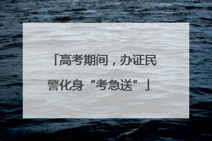 高考期间，办证民警化身“考急送”