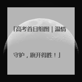 高考首日组图｜温情守护，旗开得胜！