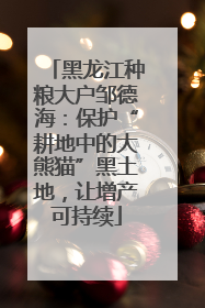 黑龙江种粮大户邹德海：保护“耕地中的大熊猫”黑土地，让增产可持续