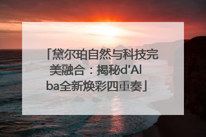 黛尔珀自然与科技完美融合：揭秘d'Alba全新焕彩四重奏