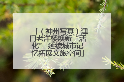 （神州写真）津门老洋楼焕新“活化” 延续城市记忆拓展文旅空间