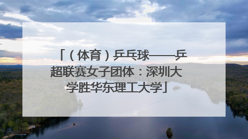 （体育）乒乓球——乒超联赛女子团体：深圳大学胜华东理工大学
