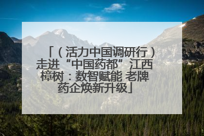 （活力中国调研行）走进“中国药都”江西樟树：数智赋能 老牌药企焕新升级