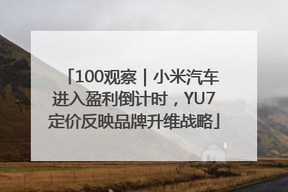 100观察｜小米汽车进入盈利倒计时，YU7定价反映品牌升维战略