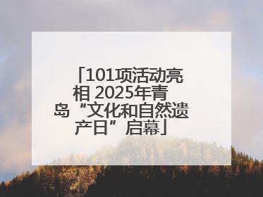 101项活动亮相 2025年青岛“文化和自然遗产日”启幕