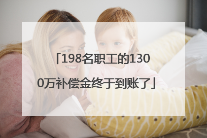 198名职工的1300万补偿金终于到账了