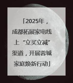 2025年，成都拓展家电线上“立买立减”渠道，开展蓉城家庭焕新行动