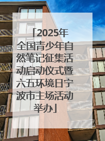 2025年全国青少年自然笔记征集活动启动仪式暨六五环境日宁波市主场活动举办