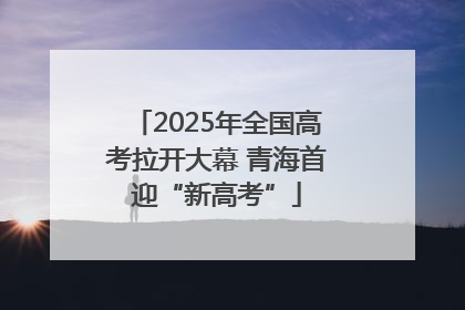 2025年全国高考拉开大幕 青海首迎“新高考”