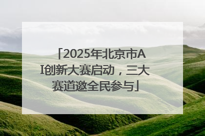 2025年北京市AI创新大赛启动，三大赛道邀全民参与