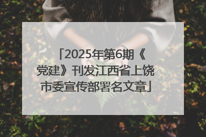 2025年第6期《党建》刊发江西省上饶市委宣传部署名文章