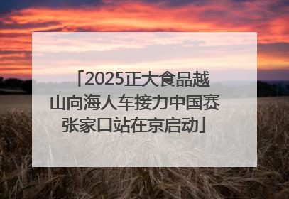 2025正大食品越山向海人车接力中国赛张家口站在京启动