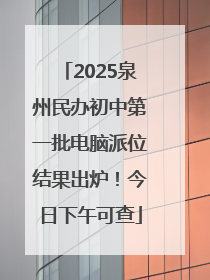 2025泉州民办初中第一批电脑派位结果出炉！今日下午可查