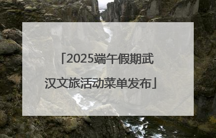 2025端午假期武汉文旅活动菜单发布