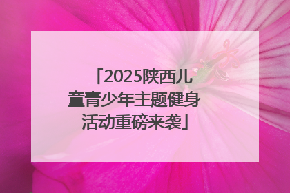 2025陕西儿童青少年主题健身活动重磅来袭