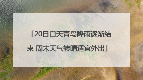 20日白天青岛降雨逐渐结束 周末天气转晴适宜外出
