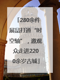 280余件展品打通“时空轴”，邀观众走进2200余岁古城