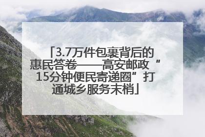 3.7万件包裹背后的惠民答卷——高安邮政“15分钟便民寄递圈”打通城乡服务末梢