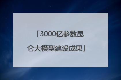 3000亿参数昆仑大模型建设成果