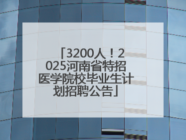 3200人！2025河南省特招医学院校毕业生计划招聘公告